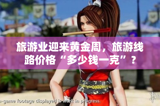 旅游业迎来黄金周，旅游线路价格“多少钱一克”？