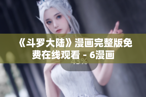 《斗罗大陆》漫画完整版免费在线观看 - 6漫画