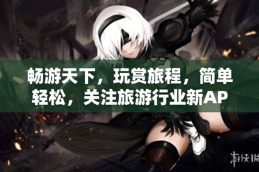 畅游天下，玩赏旅程，简单轻松，关注旅游行业新APP
