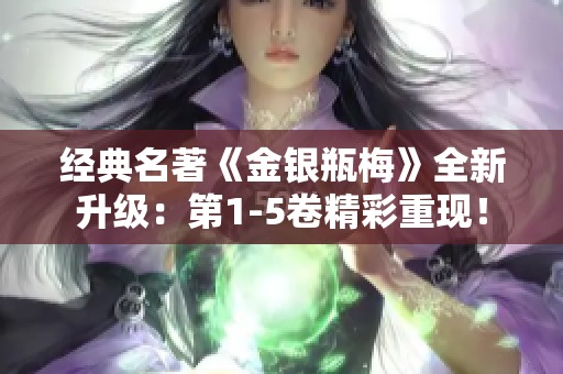 经典名著《金银瓶梅》全新升级：第1-5卷精彩重现！