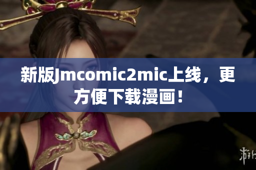 新版Jmcomic2mic上线，更方便下载漫画！