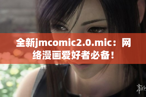 全新jmcomic2.0.mic：网络漫画爱好者必备！
