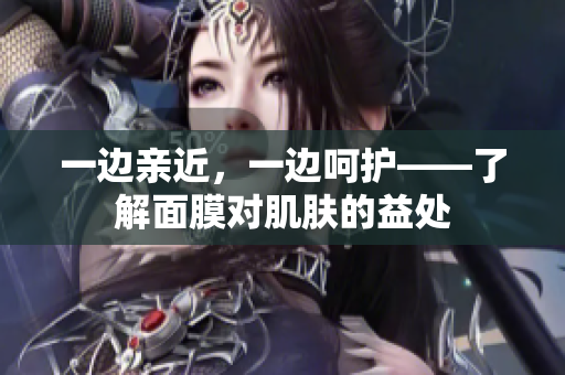 一边亲近，一边呵护——了解面膜对肌肤的益处