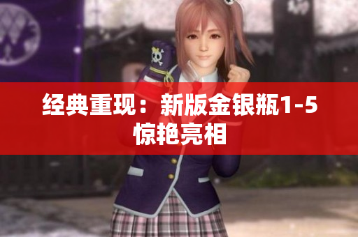 经典重现：新版金银瓶1-5惊艳亮相