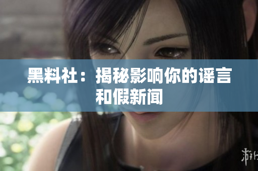 黑料社：揭秘影响你的谣言和假新闻