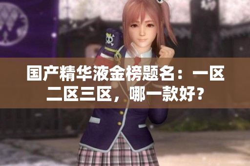 国产精华液金榜题名：一区二区三区，哪一款好？