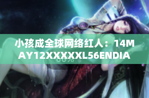 小孩成全球网络红人：14MAY12XXXXXL56ENDIAN故事