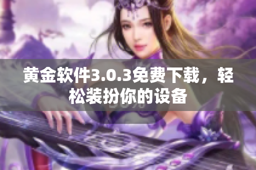 黄金软件3.0.3免费下载，轻松装扮你的设备