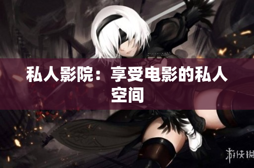 私人影院：享受电影的私人空间
