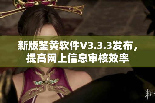 新版鉴黄软件V3.3.3发布，提高网上信息审核效率