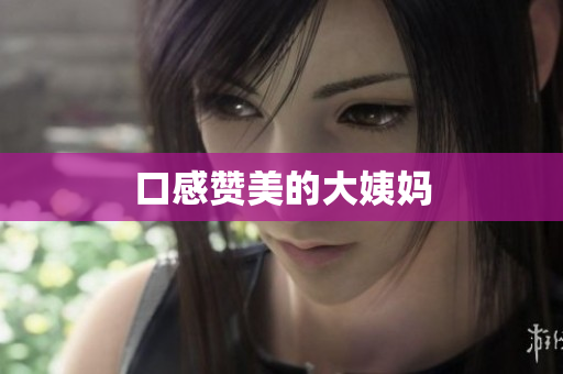 口感赞美的大姨妈