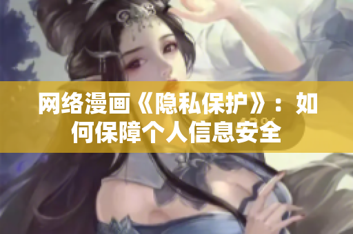 网络漫画《隐私保护》：如何保障个人信息安全