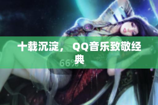 十载沉淀， QQ音乐致敬经典