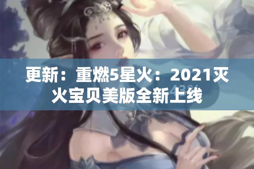 更新：重燃5星火：2021灭火宝贝美版全新上线