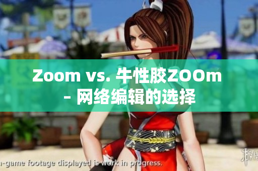 Zoom vs. 牛性胶ZOOm – 网络编辑的选择