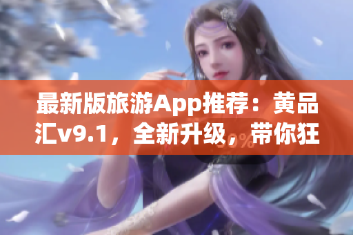 最新版旅游App推荐：黄品汇v9.1，全新升级，带你狂游世界！
