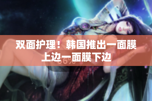 双面护理！韩国推出一面膜上边一面膜下边