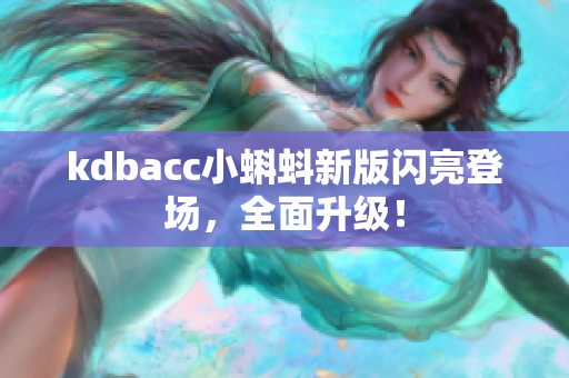 kdbacc小蝌蚪新版闪亮登场，全面升级！