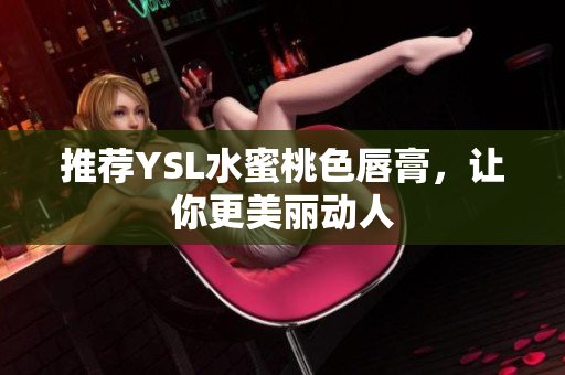 推荐YSL水蜜桃色唇膏，让你更美丽动人