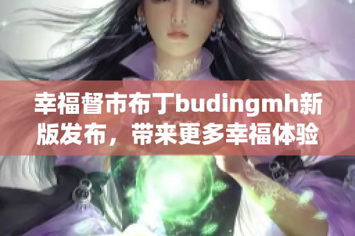 幸福督市布丁budingmh新版发布，带来更多幸福体验