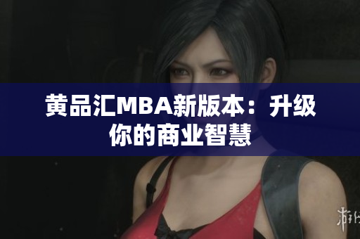 黄品汇MBA新版本：升级你的商业智慧