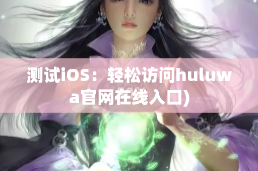 测试iOS：轻松访问huluwa官网在线入口)