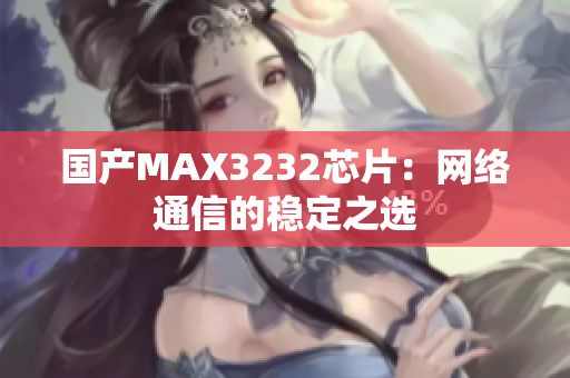 国产MAX3232芯片：网络通信的稳定之选