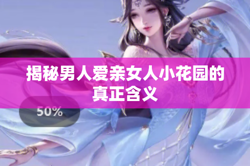 揭秘男人爱亲女人小花园的真正含义