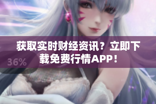 获取实时财经资讯？立即下载免费行情APP！
