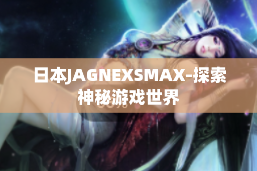 日本JAGNEXSMAX-探索神秘游戏世界