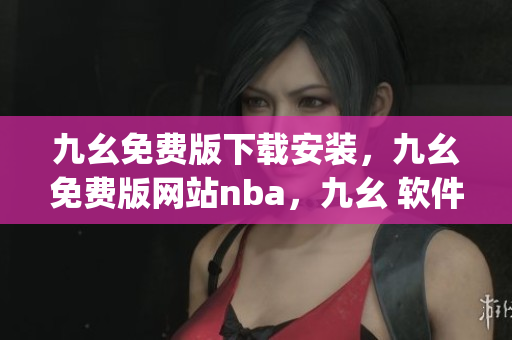 九幺免费版下载安装，九幺免费版网站nba，九幺 软件，九幺免费版网站nba下载，九幺 软件下载----51qRkQ0dUKEt