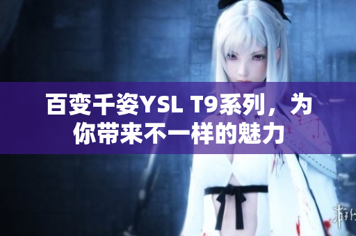 百变千姿YSL T9系列，为你带来不一样的魅力