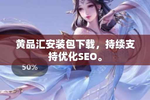 黄品汇安装包下载，持续支持优化SEO。