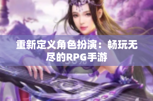 重新定义角色扮演：畅玩无尽的RPG手游