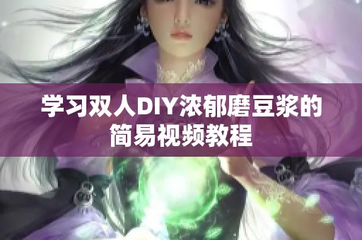 学习双人DIY浓郁磨豆浆的简易视频教程