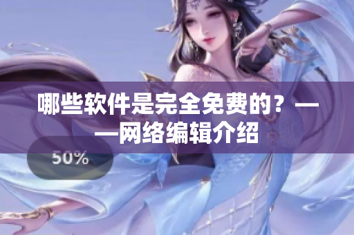 哪些软件是完全免费的？——网络编辑介绍