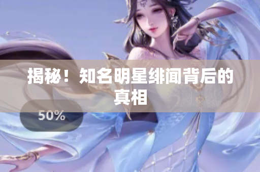 揭秘！知名明星绯闻背后的真相