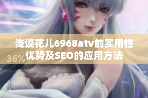浅谈花儿6968atv的实用性优势及SEO的应用方法