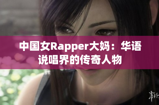 中国女Rapper大妈：华语说唱界的传奇人物