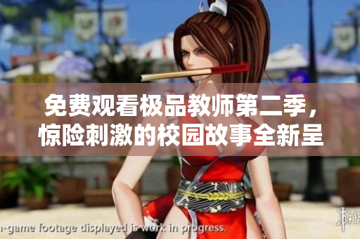 免费观看极品教师第二季，惊险刺激的校园故事全新呈现！