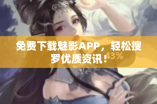 免费下载魅影APP，轻松搜罗优质资讯！