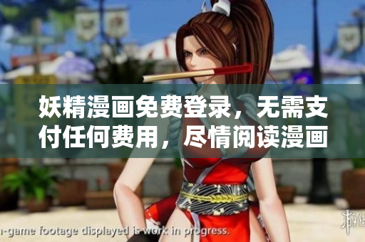 妖精漫画免费登录，无需支付任何费用，尽情阅读漫画！