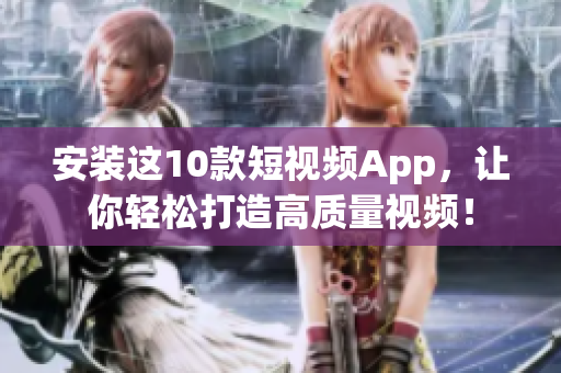 安装这10款短视频App，让你轻松打造高质量视频！