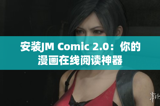 安装JM Comic 2.0：你的漫画在线阅读神器