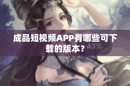 成品短视频APP有哪些可下载的版本？