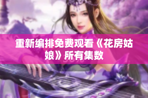 重新编排免费观看《花房姑娘》所有集数