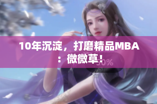 10年沉淀，打磨精品MBA：微微草！