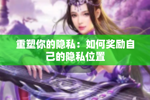 重塑你的隐私：如何奖励自己的隐私位置