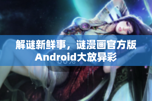 解谜新鲜事，谜漫画官方版Android大放异彩