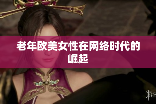 老年欧美女性在网络时代的崛起